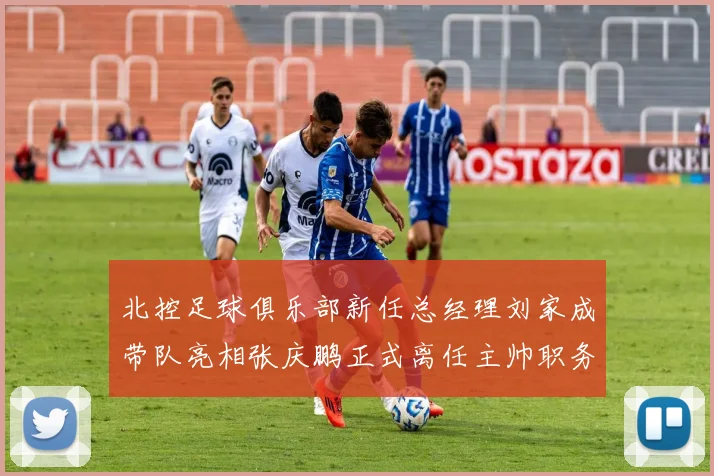 北控足球俱乐部新任总经理刘家成带队亮相张庆鹏正式离任主帅职务