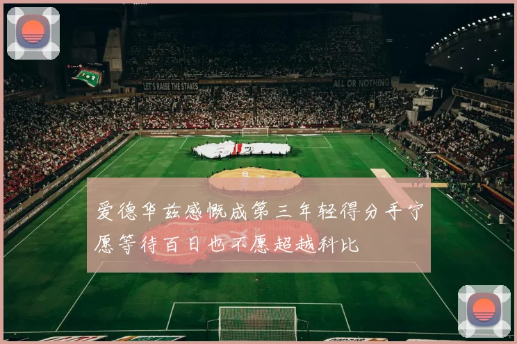 爱德华兹感慨成第三年轻得分手宁愿等待百日也不愿超越科比