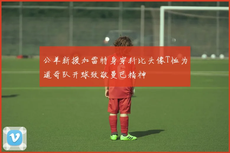 公羊新援加雷特身穿科比头像T恤为道奇队开球致敬曼巴精神