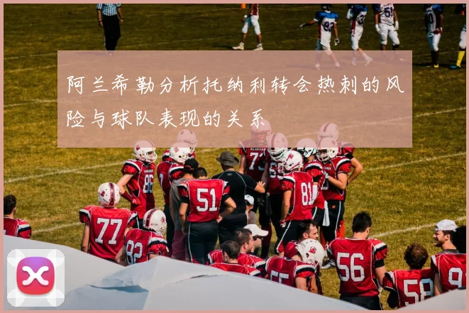 阿兰希勒分析托纳利转会热刺的风险与球队表现的关系
