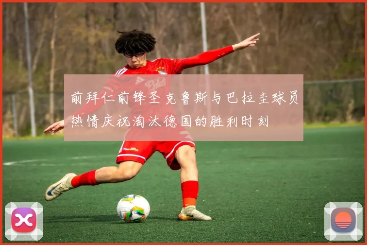 前拜仁前锋圣克鲁斯与巴拉圭球员热情庆祝淘汰德国的胜利时刻