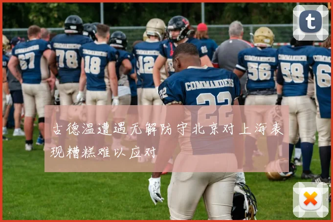 古德温遭遇无解防守北京对上海表现糟糕难以应对