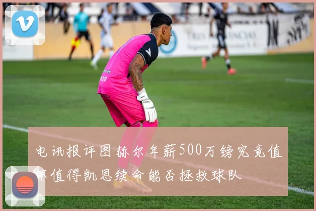 电讯报评图赫尔年薪500万镑究竟值不值得凯恩续命能否拯救球队