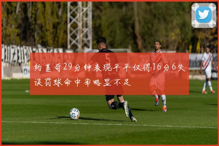 约基奇29分钟表现平平仅得16分6失误罚球命中率略显不足
