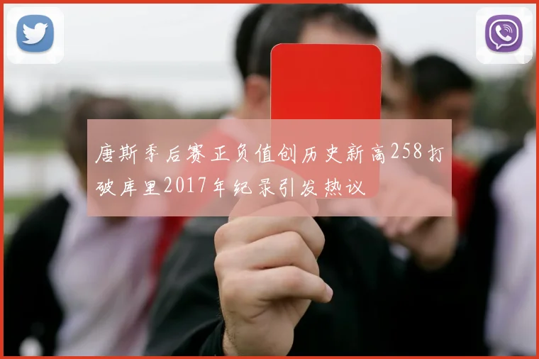 唐斯季后赛正负值创历史新高258打破库里2017年纪录引发热议